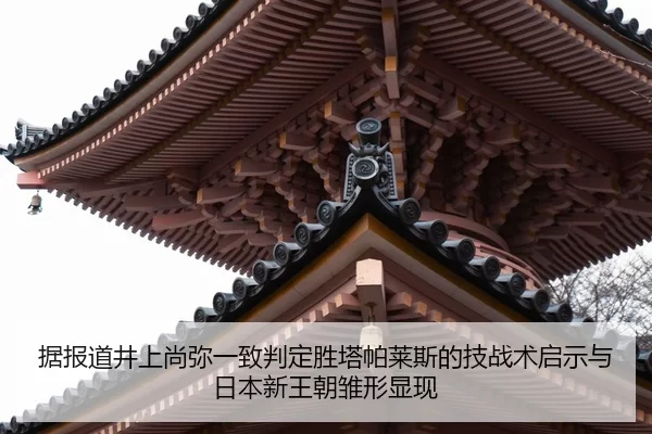据报道井上尚弥一致判定胜塔帕莱斯的技战术启示与日本新王朝雏形显现