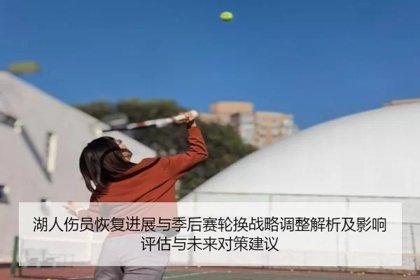 湖人伤员恢复进展与季后赛轮换战略调整解析及影响评估与未来对策建议