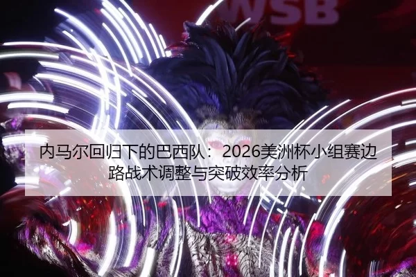内马尔回归下的巴西队：2026美洲杯小组赛边路战术调整与突破效率分析